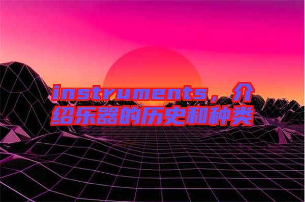instruments，介紹樂器的歷史和種類