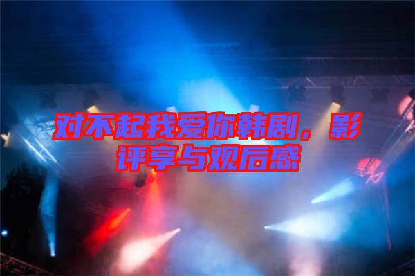 對不起我愛你韓劇，影評享與觀后感
