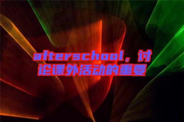 afterschool，討論課外活動(dòng)的重要