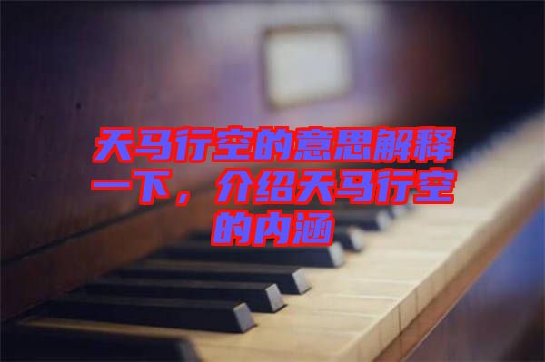 天馬行空的意思解釋一下，介紹天馬行空的內(nèi)涵