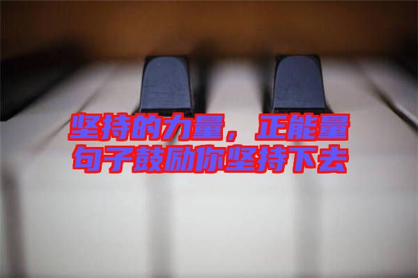 堅(jiān)持的力量，正能量句子鼓勵(lì)你堅(jiān)持下去