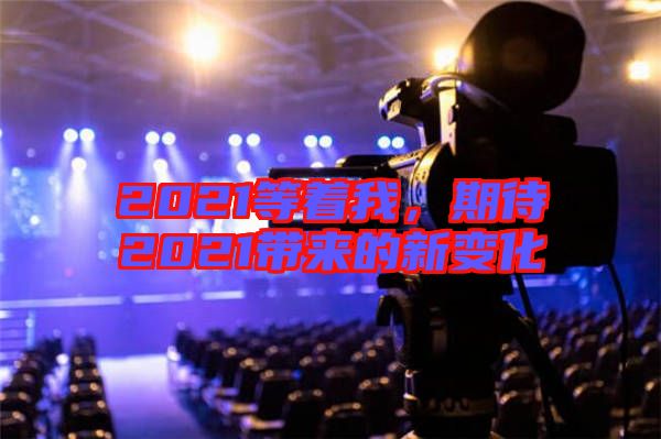 2021等著我，期待2021帶來的新變化