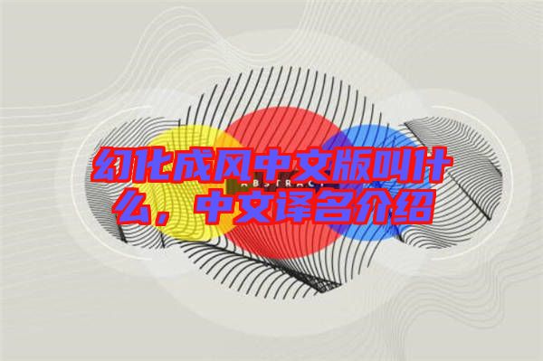 幻化成風(fēng)中文版叫什么，中文譯名介紹