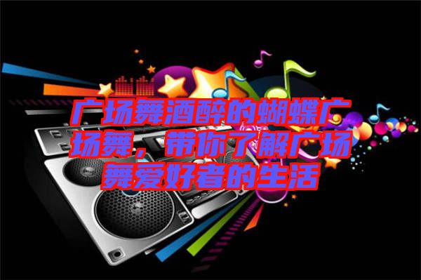 廣場(chǎng)舞酒醉的蝴蝶廣場(chǎng)舞，帶你了解廣場(chǎng)舞愛(ài)好者的生活