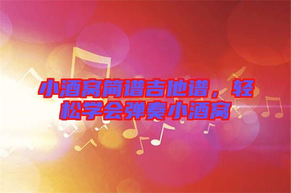 小酒窩簡(jiǎn)譜吉他譜，輕松學(xué)會(huì)彈奏小酒窩