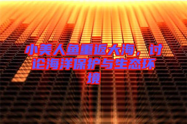 小美人魚重返大海，討論海洋保護(hù)與生態(tài)環(huán)境