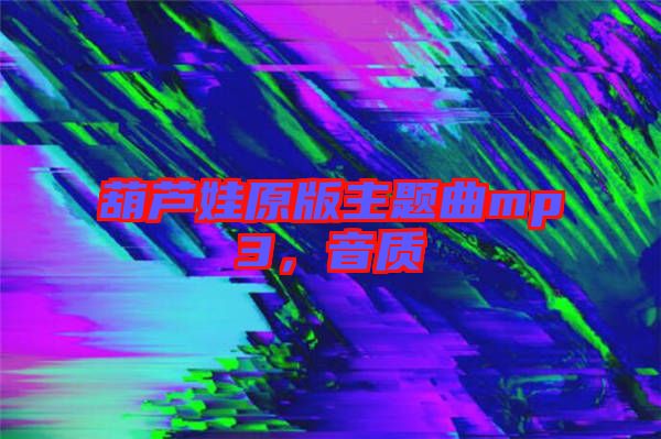 葫蘆娃原版主題曲mp3，音質(zhì)