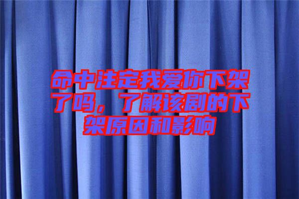 命中注定我愛(ài)你下架了嗎，了解該劇的下架原因和影響