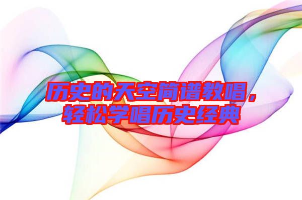 歷史的天空簡(jiǎn)譜教唱，輕松學(xué)唱?dú)v史經(jīng)典