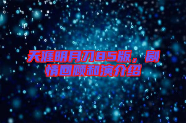 天涯明月刀85版，劇情回顧和演介紹
