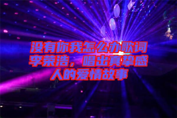 沒有你我怎么辦歌詞李榮浩，唱出真摯感人的愛情故事