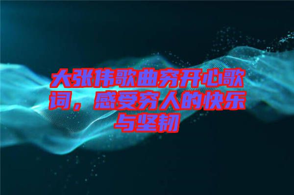 大張偉歌曲窮開心歌詞，感受窮人的快樂與堅韌