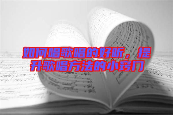 如何唱歌唱的好聽，提升歌唱方法的小竅門