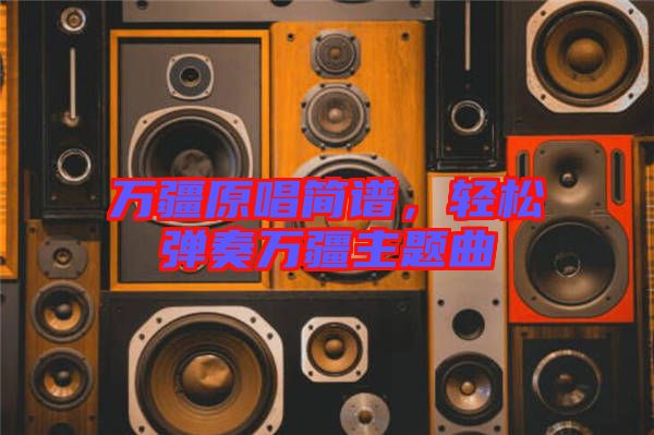 萬疆原唱簡譜，輕松彈奏萬疆主題曲