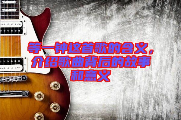 等一鐘這首歌的含義，介紹歌曲背后的故事和意義