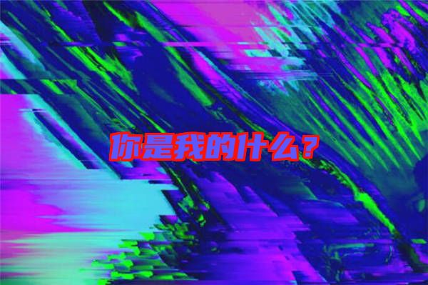 你是我的什么？