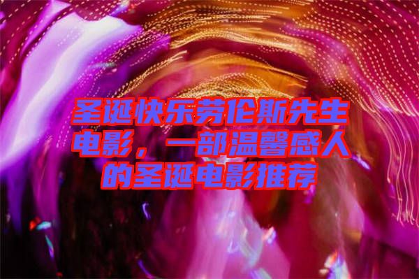 圣誕快樂勞倫斯先生電影，一部溫馨感人的圣誕電影推薦