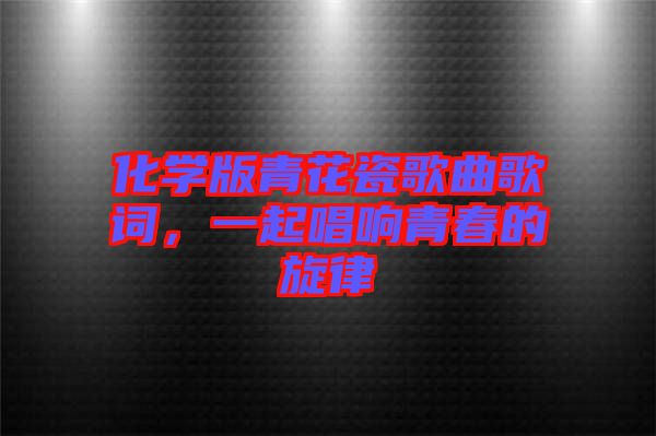 化學(xué)版青花瓷歌曲歌詞，一起唱響青春的旋律