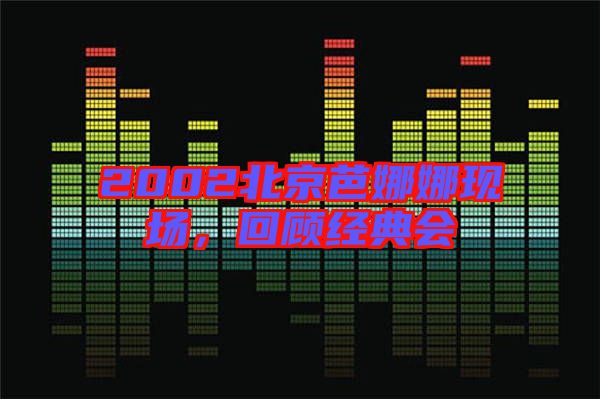 2002北京芭娜娜現(xiàn)場，回顧經(jīng)典會