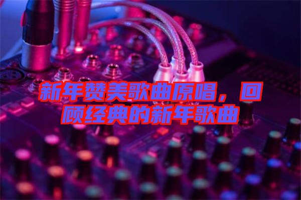 新年贊美歌曲原唱，回顧經(jīng)典的新年歌曲