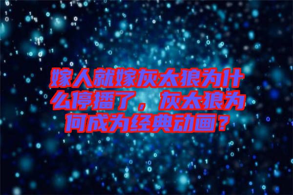 嫁人就嫁灰太狼為什么停播了，灰太狼為何成為經(jīng)典動畫？
