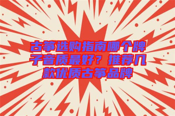 古箏選購指南哪個(gè)牌子音質(zhì)最好？推薦幾款優(yōu)質(zhì)古箏品牌