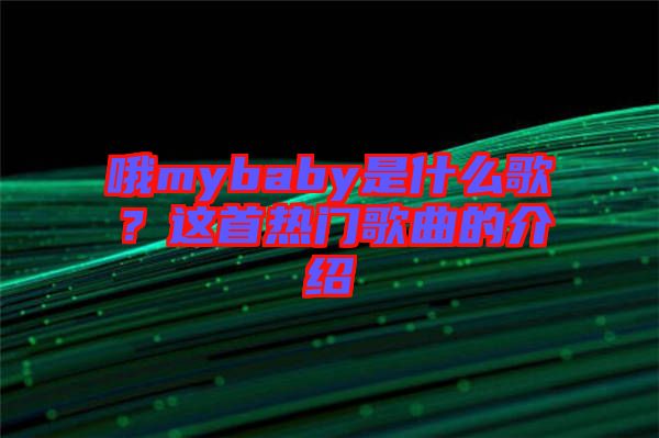 哦mybaby是什么歌？這首熱門歌曲的介紹