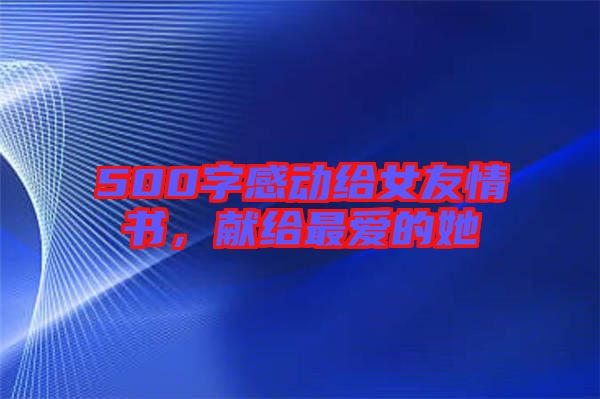 500字感動給女友情書，獻(xiàn)給最愛的她