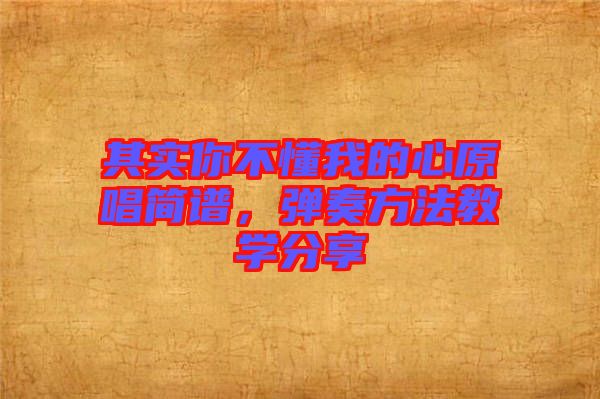 其實(shí)你不懂我的心原唱簡(jiǎn)譜，彈奏方法教學(xué)分享