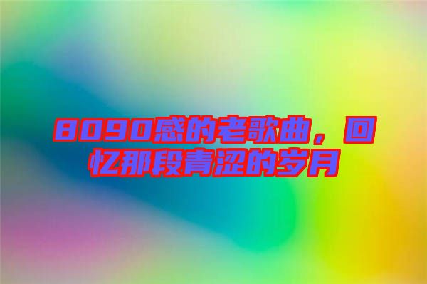 8090感的老歌曲，回憶那段青澀的歲月