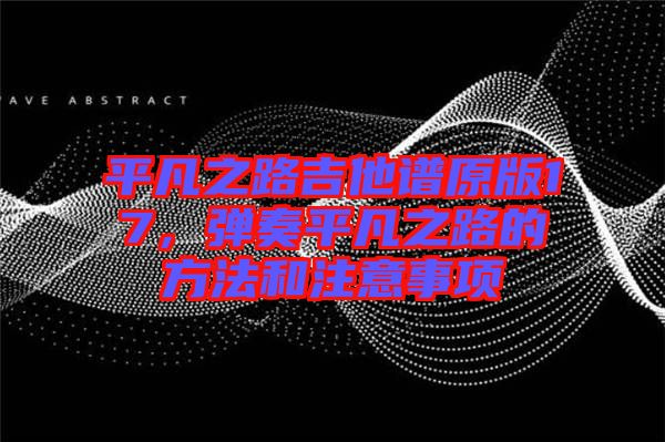 平凡之路吉他譜原版17，彈奏平凡之路的方法和注意事項(xiàng)