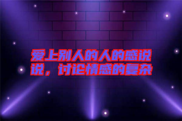 愛(ài)上別人的人的感說(shuō)說(shuō)，討論情感的復(fù)雜