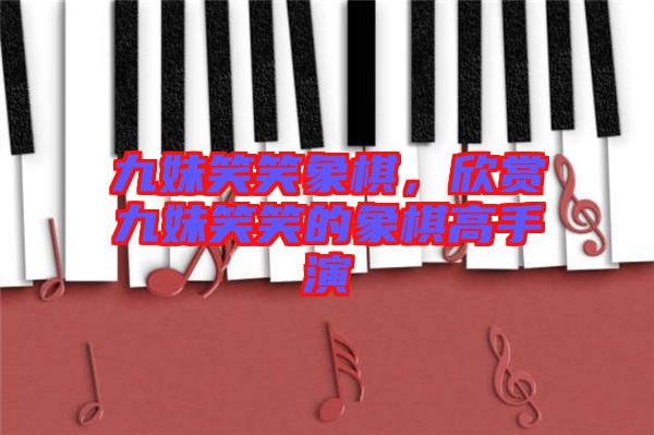 九妹笑笑象棋，欣賞九妹笑笑的象棋高手演