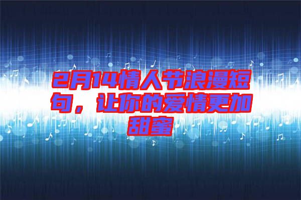 2月14情人節(jié)浪漫短句，讓你的愛(ài)情更加甜蜜