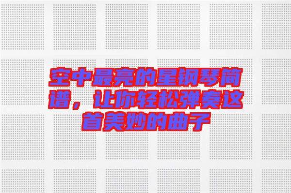 空中最亮的星鋼琴簡譜，讓你輕松彈奏這首美妙的曲子