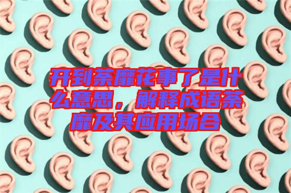 開(kāi)到荼靡花事了是什么意思，解釋成語(yǔ)荼靡及其應(yīng)用場(chǎng)合