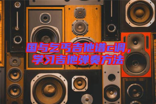 國(guó)與乞丐吉他譜c調(diào)，學(xué)習(xí)吉他彈奏方法