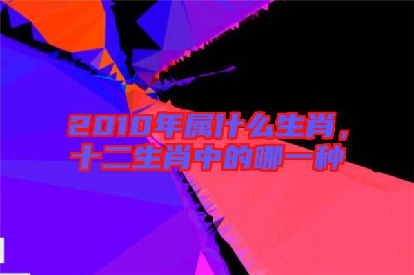 2010年屬什么生肖，十二生肖中的哪一種