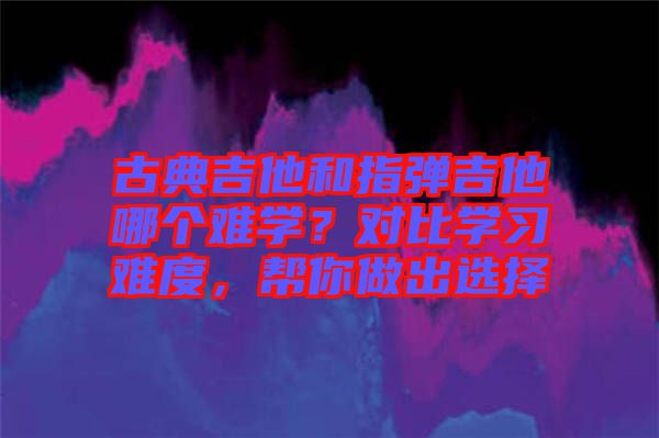 古典吉他和指彈吉他哪個(gè)難學(xué)？對比學(xué)習(xí)難度，幫你做出選擇