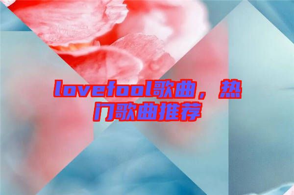 lovefool歌曲，熱門歌曲推薦