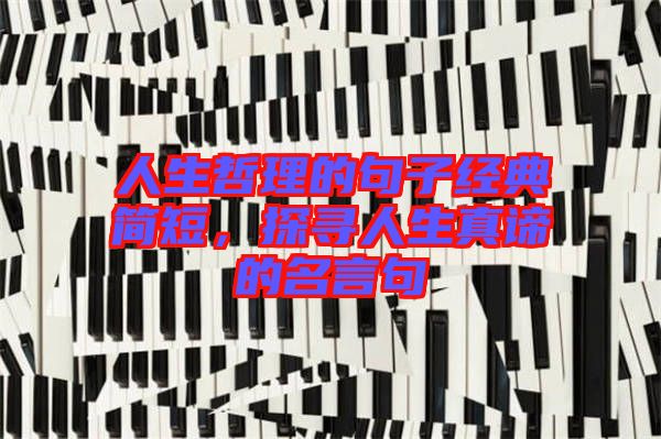 人生哲理的句子經(jīng)典簡短，探尋人生真諦的名言句
