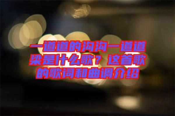 一道道的溝溝一道道梁是什么歌？這首歌的歌詞和曲調(diào)介紹