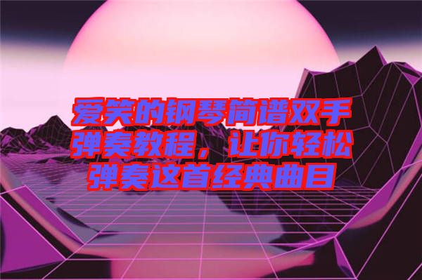 愛笑的鋼琴簡譜雙手彈奏教程，讓你輕松彈奏這首經(jīng)典曲目