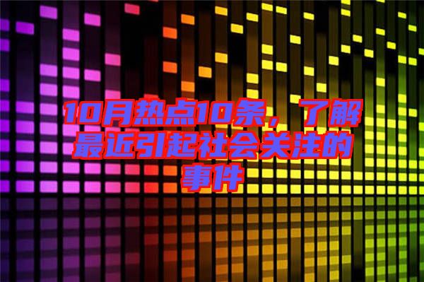 10月熱點10條，了解最近引起社會關注的事件
