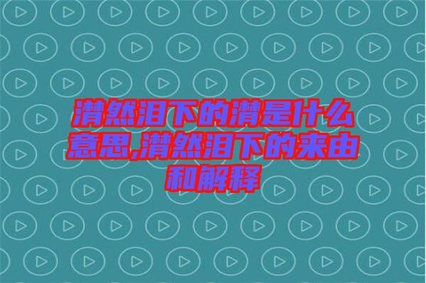 潸然淚下的潸是什么意思,潸然淚下的來(lái)由和解釋