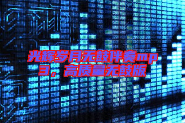 光輝歲月無鼓伴奏mp3，高質(zhì)量無鼓版