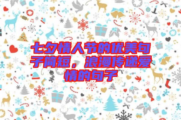 七夕情人節(jié)的優(yōu)美句子簡(jiǎn)短，浪漫傳遞愛(ài)情的句子