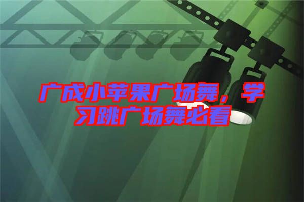 廣成小蘋果廣場(chǎng)舞，學(xué)習(xí)跳廣場(chǎng)舞必看