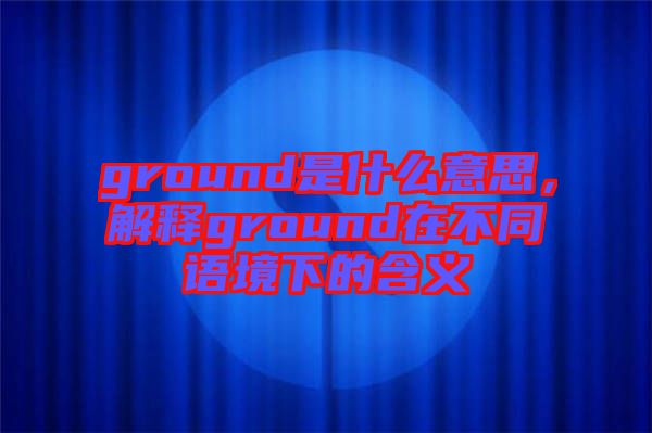 ground是什么意思，解釋ground在不同語境下的含義