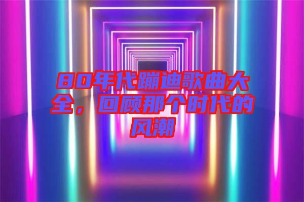 80年代蹦迪歌曲大全，回顧那個(gè)時(shí)代的風(fēng)潮